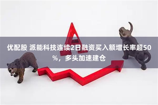 优配股 派能科技连续2日融资买入额增长率超50%，多头加速建仓